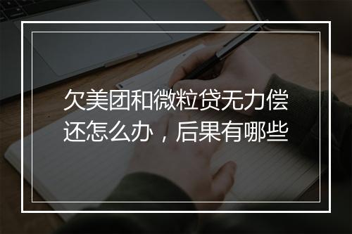 欠美团和微粒贷无力偿还怎么办，后果有哪些