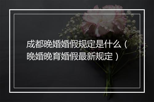 成都晚婚婚假规定是什么（晚婚晚育婚假最新规定）