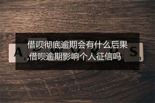 借呗彻底逾期会有什么后果,借呗逾期影响个人征信吗