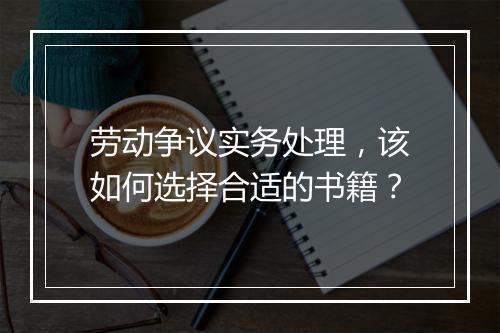 劳动争议实务处理，该如何选择合适的书籍？