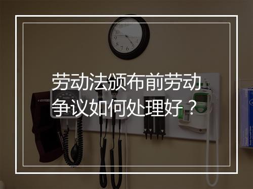 劳动法颁布前劳动争议如何处理好？
