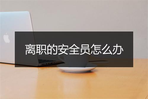 离职的安全员怎么办