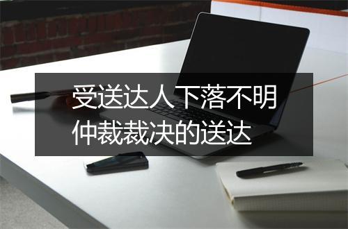 受送达人下落不明仲裁裁决的送达