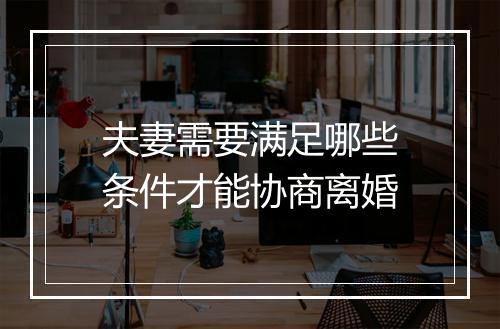 夫妻需要满足哪些条件才能协商离婚