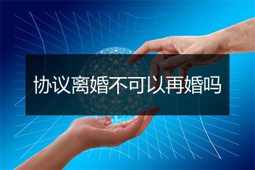 协议离婚不可以再婚吗