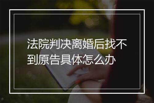 法院判决离婚后找不到原告具体怎么办