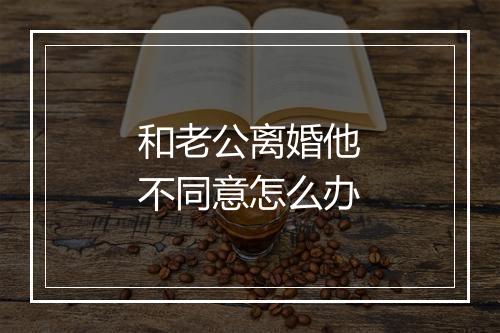 和老公离婚他不同意怎么办