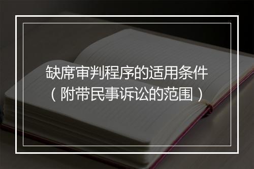 缺席审判程序的适用条件（附带民事诉讼的范围）