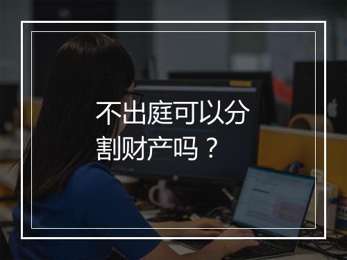不出庭可以分割财产吗？