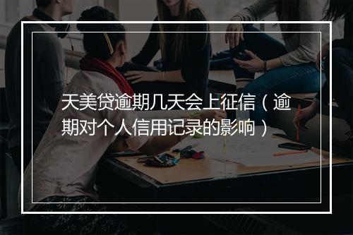 天美贷逾期几天会上征信（逾期对个人信用记录的影响）