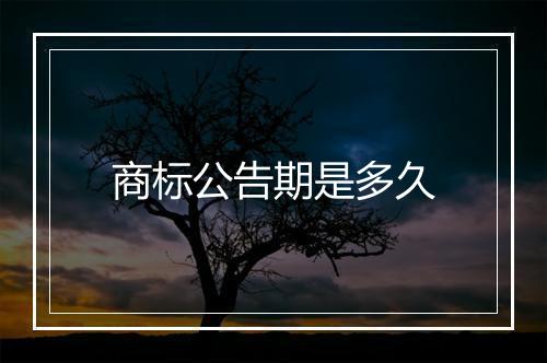 商标公告期是多久