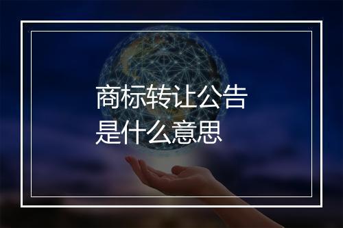 商标转让公告是什么意思