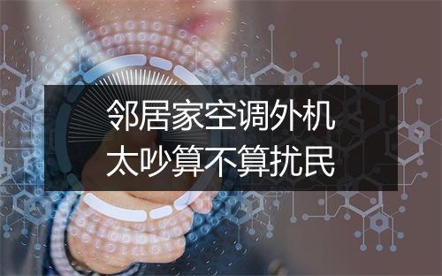 邻居家空调外机太吵算不算扰民