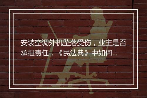 安装空调外机坠落受伤，业主是否承担责任，《民法典》中如何规定