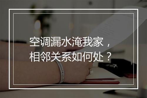 空调漏水淹我家， 相邻关系如何处？