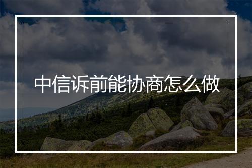 中信诉前能协商怎么做
