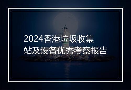 2024香港垃圾收集站及设备优秀考察报告