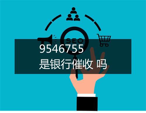 9546755是银行催收 吗