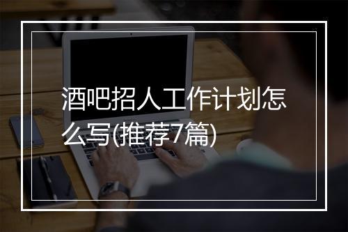 酒吧招人工作计划怎么写(推荐7篇)