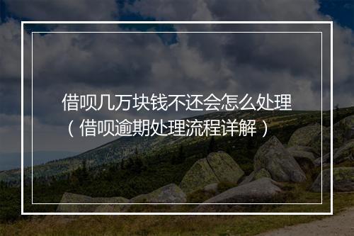 借呗几万块钱不还会怎么处理（借呗逾期处理流程详解）