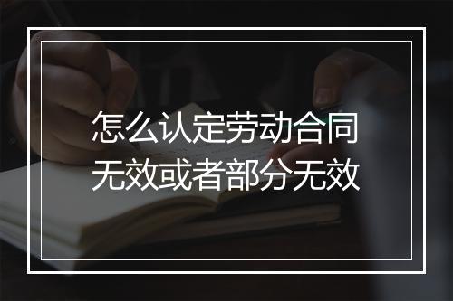怎么认定劳动合同无效或者部分无效