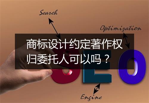 商标设计约定著作权归委托人可以吗？