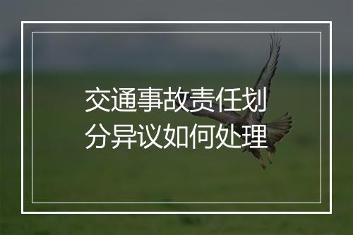 交通事故责任划分异议如何处理