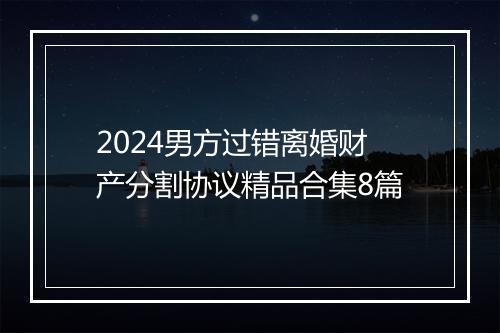 2024男方过错离婚财产分割协议精品合集8篇