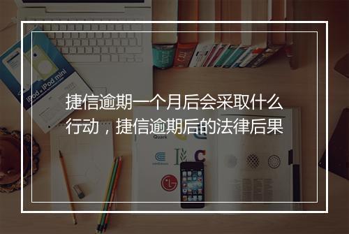 捷信逾期一个月后会采取什么行动，捷信逾期后的法律后果