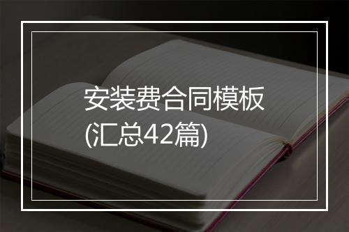 安装费合同模板(汇总42篇)