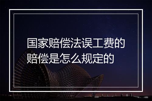 国家赔偿法误工费的赔偿是怎么规定的