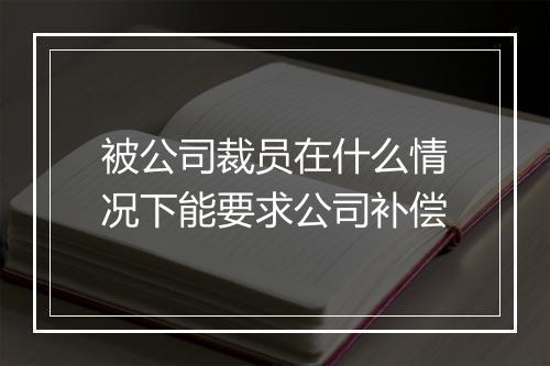 被公司裁员在什么情况下能要求公司补偿