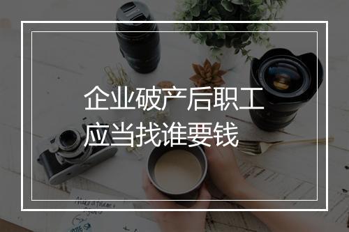 企业破产后职工应当找谁要钱