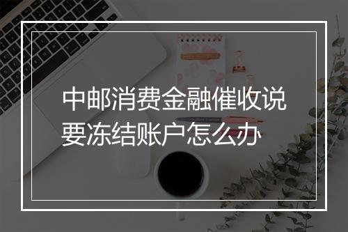 中邮消费金融催收说要冻结账户怎么办