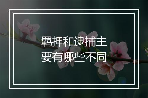 羁押和逮捕主要有哪些不同