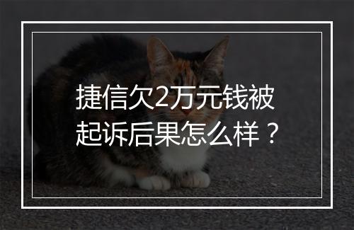 捷信欠2万元钱被起诉后果怎么样？