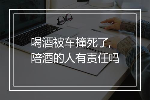 喝酒被车撞死了,陪酒的人有责任吗