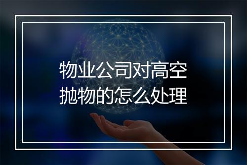 物业公司对高空抛物的怎么处理