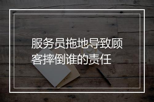 服务员拖地导致顾客摔倒谁的责任