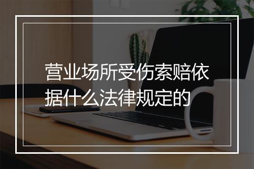 营业场所受伤索赔依据什么法律规定的