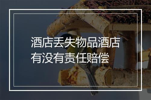 酒店丢失物品酒店有没有责任赔偿