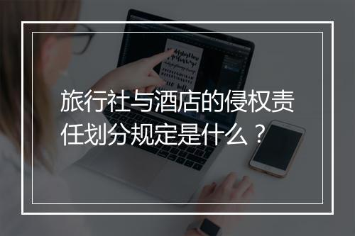 旅行社与酒店的侵权责任划分规定是什么？