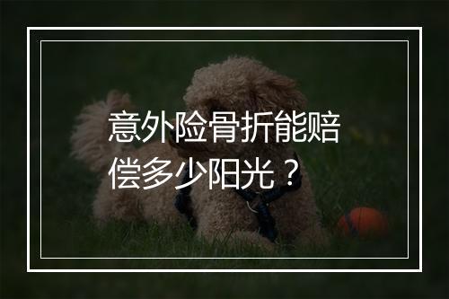 意外险骨折能赔偿多少阳光？