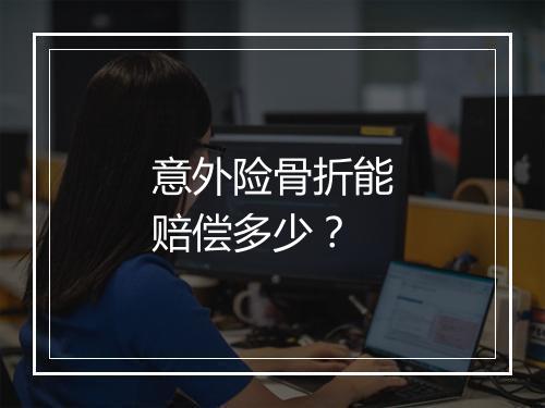 意外险骨折能赔偿多少？