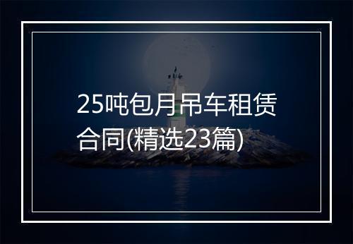 25吨包月吊车租赁合同(精选23篇)