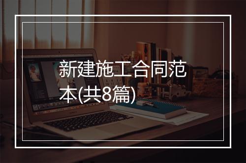 新建施工合同范本(共8篇)