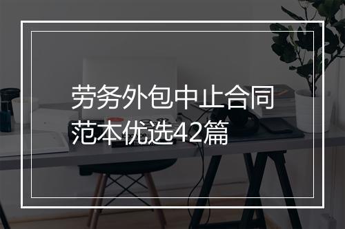 劳务外包中止合同范本优选42篇