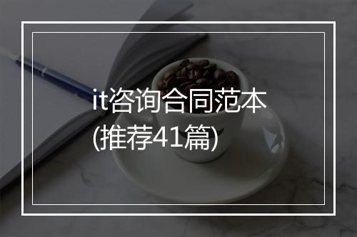 it咨询合同范本(推荐41篇)