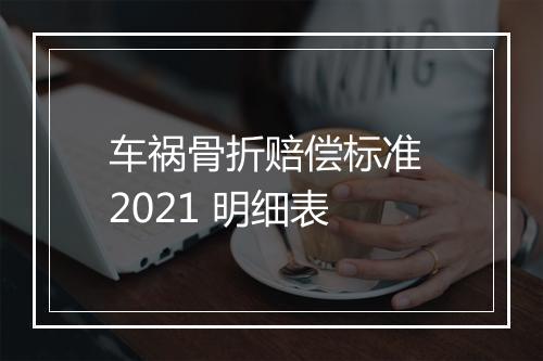 车祸骨折赔偿标准 2021 明细表