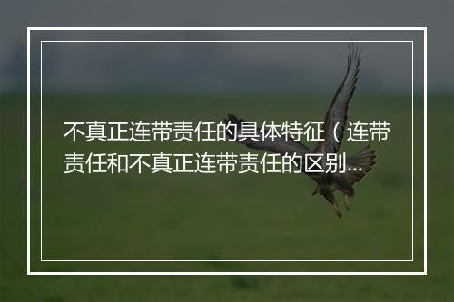 不真正连带责任的具体特征（连带责任和不真正连带责任的区别）